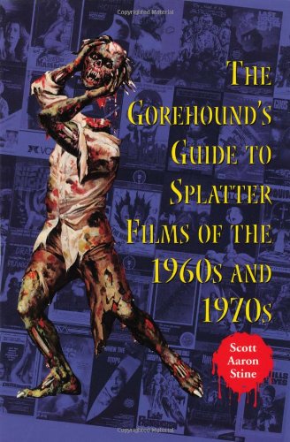 The Gorehound's Guide to Splatter Films of the 1960s and 1970s by Scott Aaron Stine