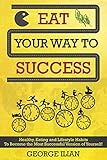 Eat Your Way to Success: Healthy, Eating and Lifestyle Habits To Become the Most Successful Version of Yourself!