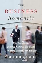The Business Romantic: Give Everything, Quantify Nothing, and Create Something Greater Than Yourself