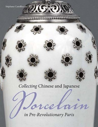 Collecting Chinese and Japanese Porcelain: In Pre-revolutionary Paris (Getty Publications โ)
