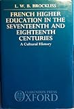 French Higher Education in the Seventeenth and Eighteenth Centuries : A Cultural History, Brockliss, Laurence, 0198219881