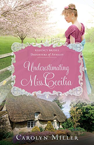 Underestimating Miss Cecilia (Regency Brides: Daughters of Aynsley Book 2) by Carolyn Miller