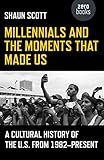 Shaun Scott, "Millennials and the Moments that Made Us: A Cultural History of the U.S. from 1982-Present" (Zero Books, 2018)
