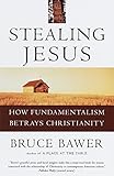 Stealing Jesus: How Fundamentalism Betrays Christianity