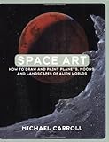 Space Art: How to Draw and Paint Planets, Moons, and Landscapes of Alien Worlds by Michael Carroll ( by 