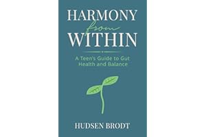 Harmony from Within: A Teen’s Guide to Gut Health, Mindful Nutrition, and Finding Balance
