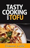 Tasty Cooking with Tofu - Healthy And Delicious Recipes