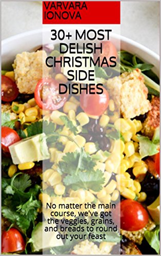 30+ Most Delish Christmas Side Dishes: No matter the main course, we've got the veggies, grains, and breads to round out your feast (Your Ultimate Christmas Guide Book 2) by Varvara Ionova