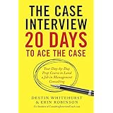 The Case Interview: 20 Days to Ace the Case: Your Day-by-Day Prep Course to Land a Job in Management Consulting