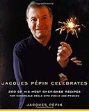 Jacques Pepin Celebrates: 200 of His Most Cherished Recipes for Memorable Meals with Family and Friends