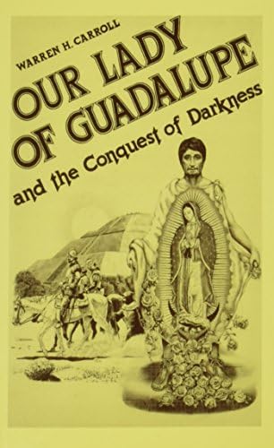Our Lady Of Guadalupe And The Conquest Of Darkness Carroll Warren H 9780931888120 Amazon Com Books
