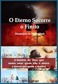 Livro O Eterno Socorre o Finito - Discipulado em Profundidade: A História do Deus que ousou amar quem não o amava e morrer por quem o matava (O Eterno Fala ao Finito)