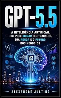 Livro GPT-5.5: A Inteligência Artificial que Pode Mudar Seu Trabalho, Sua Renda e o Futuro dos Negócios
