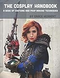 The Cosplay Handbook: A Book of Cosplay and Prop Making Techniques by Grace Herbert