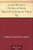 Canute the Great The Rise of Danish Imperialism during the Viking Age by 