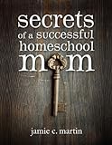 Secrets of a Successful Homeschool Mom: A Manifesto of Freedom and Joy in Home Learning