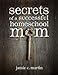 Secrets of a Successful Homeschool Mom: A Manifesto of Freedom and Joy in Home Learning