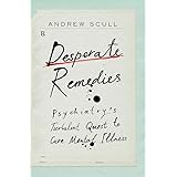Desperate Remedies: Psychiatry’s Turbulent Quest to Cure Mental Illness