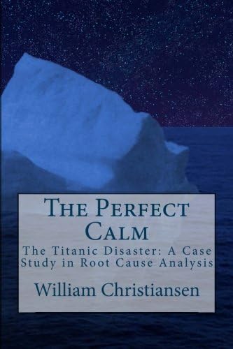 The Perfect Calm: The Titanic Disaster: A Case Study in Root Cause Analysis
