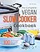 The Complete Vegan Slow Cooker Cookbook: 100 Secret Vegan Slow Cooker Recipes