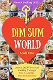 Dim Sum World: Unlock EVERY Secret of Cooking Through 500 AMAZING Dim Sum Recipes (Dim Sum Cookbook,