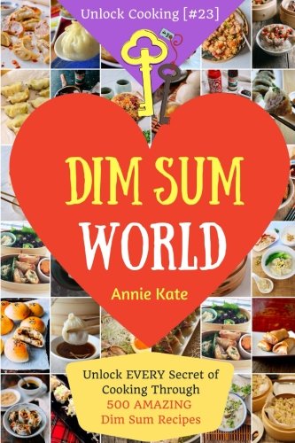 Dim Sum World: Unlock EVERY Secret of Cooking Through 500 AMAZING Dim Sum Recipes (Dim Sum Cookbook,
