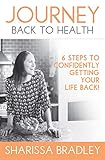 Journey Back To Health: 6 Steps to Confidently Getting Your Life Back by Sharissa Bradley