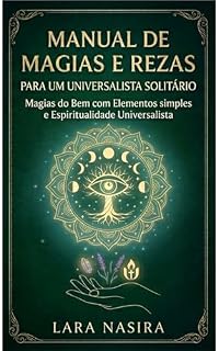 Livro MANUAL DE MAGIAS E REZAS PARA UM UNIVERSALISTA SOLITÁRIO: Magias do bem, com elementos simples e espiritualidade universalista