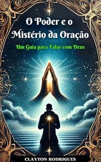 O Poder e o Mistério da Oração: Um Guia para Falar com Deus