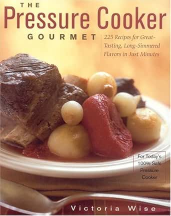 The Pressure Cooker Gourmet 225 Recipes For Great Tasting Long Simmered Flavors In Just Minutes Non Kindle Edition By Wise Victoria Cookbooks Food Wine Kindle Ebooks Amazon Com