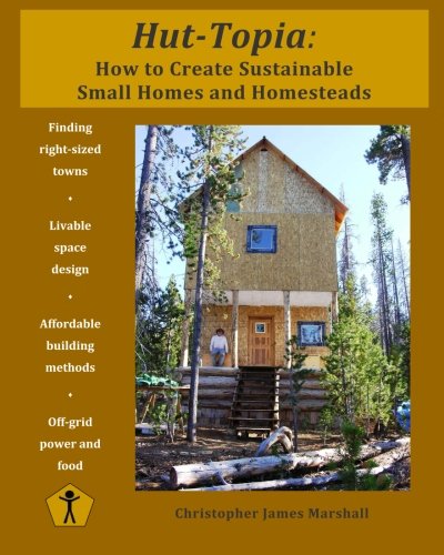 Hut-Topia: How to Create Sustainable Small Homes and Homesteads