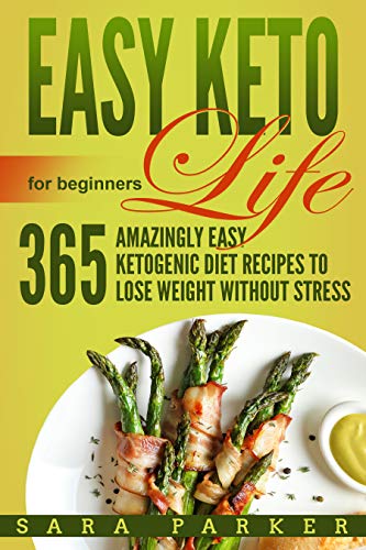 Easy Keto Life for Beginners: 365 Amazingly Easy Ketogenic Diet Recipes to Lose Weight Without Stres by Sara Parker