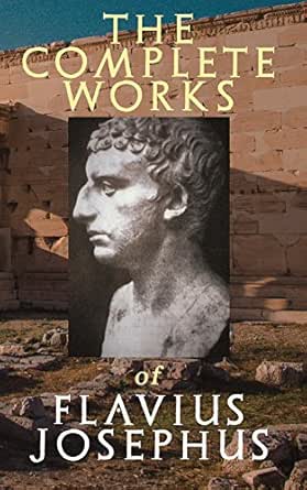 The Complete Works Of Flavius Josephus History Of The Jewish War Against The Romans The Antiquities Of The Jews Against Apion Discourse To The Greeks Concerning Hades Autobiography Ebook Josephus Flavius Whiston William Amazon Com