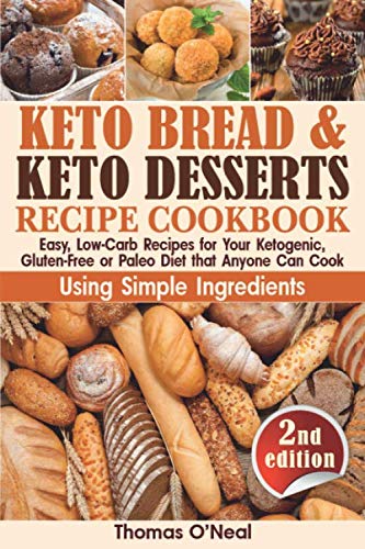 Keto Bread and Keto Desserts Recipe Cookbook: Easy, Low-Carb Recipes for Your Ketogenic, Gluten-Free or Paleo Diet that Anyone Can Cook Using Simple ... Cookies, Snacks (Keto Bread and Desserts) by Thomas O'Neal