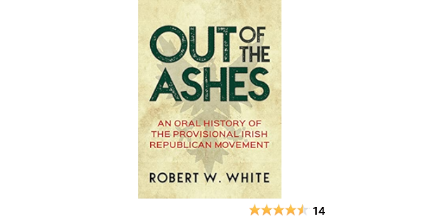 Amazon Com Out Of The Ashes An Oral History Of Provisional Irish Republicanism White Robert W Books