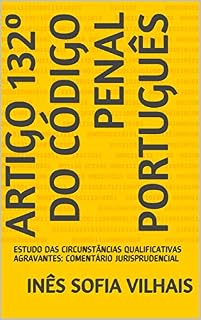 Livro ARTIGO 132º DO CÓDIGO PENAL PORTUGUÊS : ESTUDO DAS CIRCUNSTÂNCIAS QUALIFICATIVAS AGRAVANTES: COMENTÁRIO JURISPRUDENCIAL