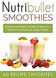 Nutribullet Recipes: 60 Amazing Rapid Fat Loss Smoothie Recipes-Lose Up To a Pound A Day of Stubborn Fat With Delicious Smoothies (nutribullet recipe book, ... recipe book, smoothies recipe book)