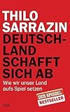 Thilo Sarrazin: Deutschland schafft sich ab - Wie wir unser Land aufs Spiel setzen