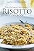 The Ultimate Gourmet Risotto Cookbook - Learn How to Make Italian Risotto Rice: The Best Recipes for Mushroom Risotto and More