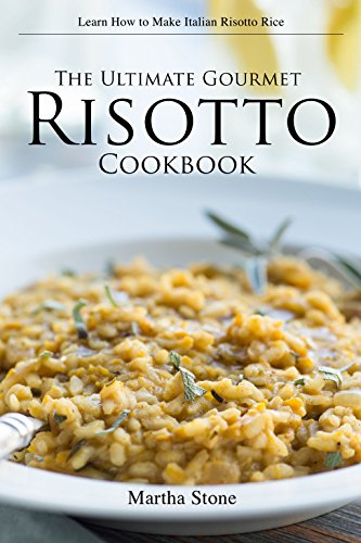 The Ultimate Gourmet Risotto Cookbook - Learn How to Make Italian Risotto Rice: The Best Recipes for Mushroom Risotto and More The Ultimate Gourmet Risotto Cookbook - Learn How to Make Italian Risotto Rice: The Best Recipes for Mushroom Risotto and More