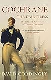 Cochrane the Dauntless: The Life and Adventures of Admiral Thomas Cochrane, 1775-1860 by David Cordingly