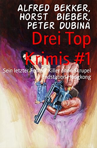 Drei Top Krimis #1: Sein letzter Fehler/ Killer ohne Skrupel / Endstation Hongkong (German Edition)