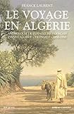 Le voyage en Algérie : Anthologie de voyageurs français dans l'Algérie coloniale 1830-1930 by 