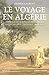 Le voyage en Algérie : Anthologie de voyageurs français dans l'Algérie coloniale 1830-1930 by 