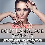 Banned Body Language Secrets: Ex CIA Agent Reveals How to Read Anyone Like a Book and Master the Art of Non-Verbal Communication