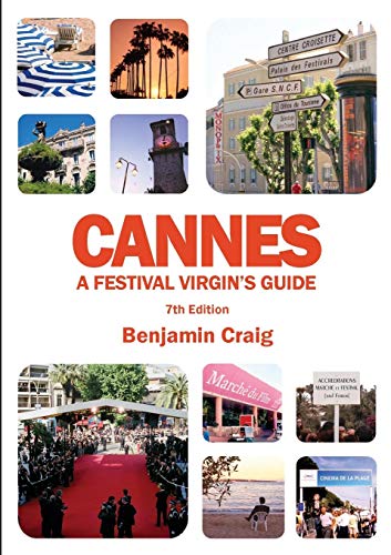 Cannes - A Festival Virgin's Guide (7th Edition): Attending the Cannes Film Festival, for Filmmakers and Film Industry Professionals. by Benjamin Craig