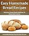 Homemade Bread Recipes - Delicious Home Made Additions To Delectable Cuisine (The Easy Recipe Book 46) by 