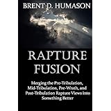 Rapture Fusion: Merging the Pre-Tribulation,  Mid-Tribulation, Pre-Wrath, and  Post-Tribulation Rapture Views into Something Better