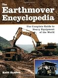 The Earthmover Encyclopedia: The Complete Guide to Heavy Equipment of the World by Keith Haddock (Ju by 