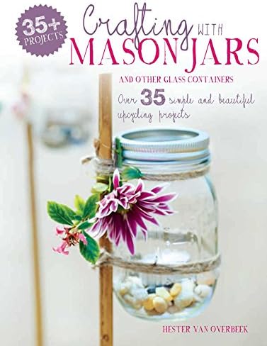 Crafting with Mason Jars and other Glass Containers: Over 35 simple and beautiful upcycling projects